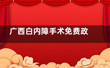 广西白内障手术免费政策-报销比例分享!符合条件的60岁以上老年人均可申请!