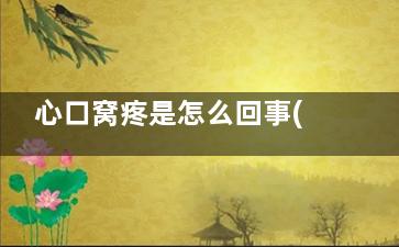 心口窝疼是怎么回事(心口窝疼是怎么回事一阵一阵的)