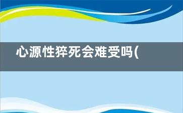 心源性猝死会难受吗(心源性猝死会难产吗)