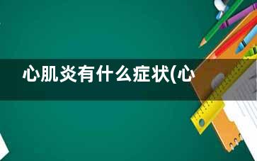 心肌炎有什么症状(心肌炎有什么症状心电图能看出来吗)