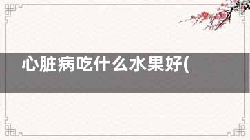 心脏病吃什么水果好(心脏病怎么喝水)
