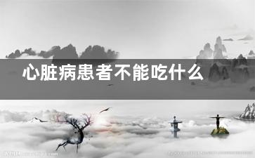 心脏病患者不能吃什么(心脏病患者不能吃柚子吗)