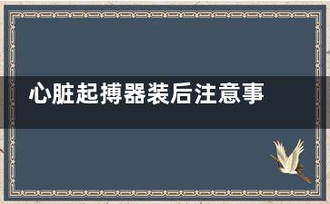 心脏起搏器装后注意事项(心脏起搏器装后会头晕吗)