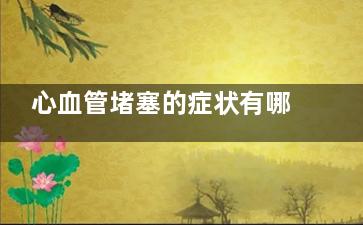 心血管堵塞的症状有哪些(心血管堵塞的症状及表现)