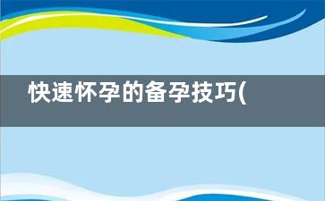 快速怀孕的备孕技巧(如何备孕及快速怀孕)