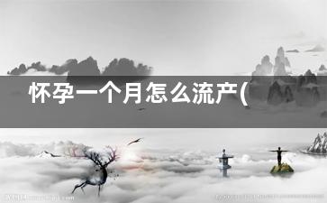 怀孕一个月怎么流产(怀孕一个月怎么鉴定孩子父亲)