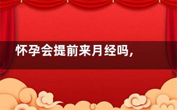 怀孕会提前来月经吗,怀孕会提前来姨妈嘛