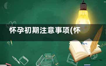 怀孕初期注意事项(怀孕初期注意事项和保养)