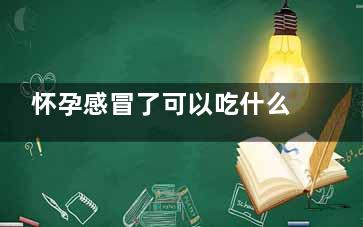 怀孕感冒了可以吃什么感冒药(怀孕感冒了可以喝板蓝根吗)