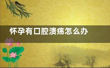 怀孕有口腔溃疡怎么办(怀孕有口腔溃疡和扁桃体发炎怎么办)