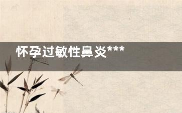 怀孕过敏性鼻炎***怎么办(怀孕过敏性鼻炎怎么治***有效的方法)