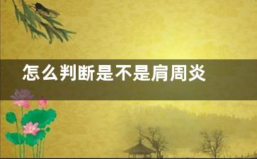 怎么判断是不是肩周炎(怎么判断是不是乳腺炎)