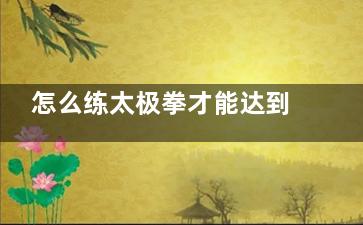怎么练太极拳才能达到减肥的***