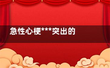 急性心梗***突出的症状(急性心梗***突出的表现)