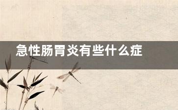 急性肠胃炎有些什么症状(急性肠胃炎有些什么症状吃什么药)