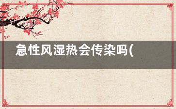 急性风湿热会传染吗(可诱发风湿热的是)