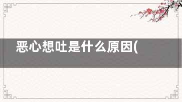恶心想吐是什么原因(胃胀恶心是怎么回事)