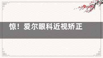 惊！爱尔眼科近视矫正手术价格表揭秘，激光矫正近视手术8000元起
