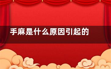 手麻是什么原因引起的(手麻是什么原因引起的,怎么解决女性)