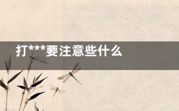 打***要注意些什么