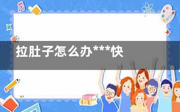 拉肚子怎么办***快的方法(拉肚子怎么办***快的方法怎么办)