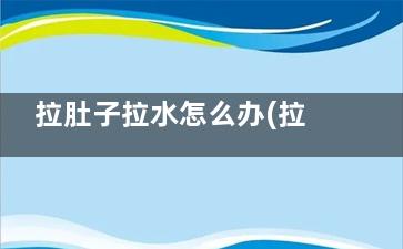拉肚子拉水怎么办(拉肚子拉水怎么补充电解质)