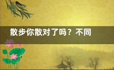散步你散对了吗？不同体质老年人散步要注意这