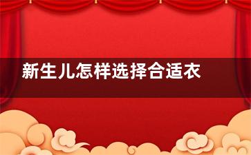 新生儿怎样选择合适衣物(新生儿怎样选择床垫)