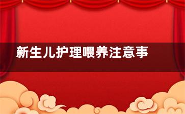 新生儿护理喂养注意事项,这些容易被忽略的一定要注意啦