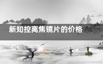 新知控离焦镜片的价格是多少？2024价格表查询新知控1300元起/pro1500元起/Max2000元起