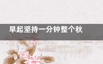 早起坚持一分钟整个秋冬都无病,如果早起一分钟会怎样