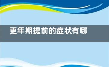 更年期提前的症状有哪些(更年期提前的症状表现)