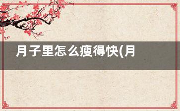 月子里怎么瘦得快(月子里怎么才会瘦)