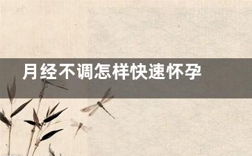 月经不调怎样快速怀孕(月经不调怎样快速止痛)