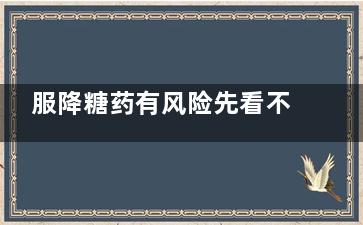 服降糖药有风险先看不良反应如何预防处理(大量服用降糖药的后果)