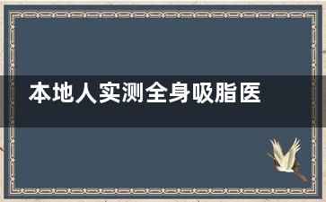 本地人实测全身吸脂医院排名:北京济南这三家医院,技术硬核口碑稳!