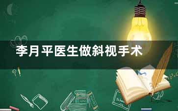 李月平医生做斜视手术靠谱吗？内斜视30度亲身经历告诉你真相！