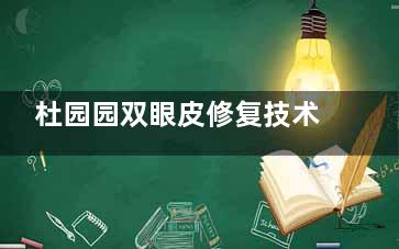杜园园双眼皮修复技术怎么样？三维立体修复法很有名/附双眼皮操作技术特点解析！