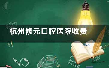 杭州修元口腔医院收费标准是多少？瓷贴面1799元起/种植牙3500元起/冷光美白880元+，具体项目明细一看便知~