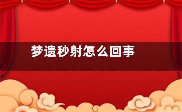 梦遗秒射怎么回事