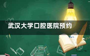 武汉大学口腔医院预约电话及挂号方式全指南，微信/支付宝/现场多种途径轻松预约
