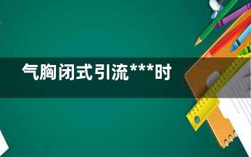 气胸闭式引流***时间(血气胸胸腔闭式引流)