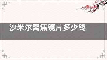 沙米尔离焦镜片多少钱？价格大概要2000-8800元起！智宇1.59镜片价格2500元起~