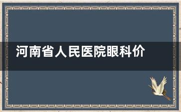 河南省人民医院眼科价格表2025收费标准:近视/白内障/斜视/角膜塑形镜收费价目表一览!