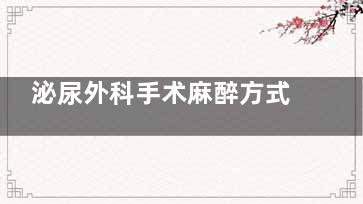 泌尿外科手术麻醉方式(泌尿外科手术麻醉ppt)