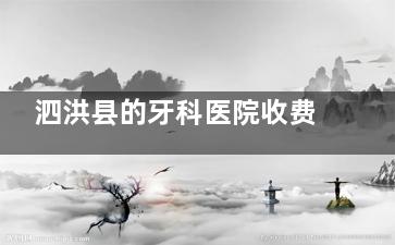 泗洪县的牙科医院收费水准，可参考泗洪县2024价格表：种植牙7700+洗牙280+