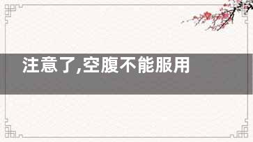 注意了,空腹不能服用八种常见食物(空腹可不可以)