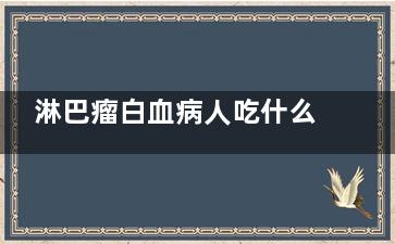 淋巴瘤白血病人吃什么好(淋巴瘤白血病人发烧怎么办)