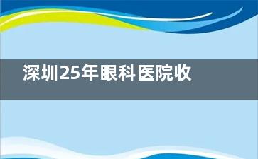 深圳25年眼科医院收费价目表更新啦：近视手术/白内障/OK镜/斜视/青光眼手术价格都有