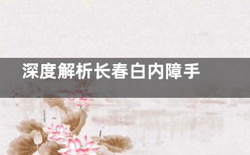 深度解析长春白内障手术费用！价格多少钱？看这飞秒白内障9800+、超声乳化白内障3500+